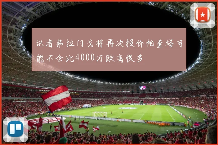 记者弗拉门戈将再次报价帕奎塔可能不会比4000万欧高很多