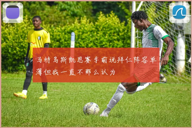 马特乌斯凯恩赛季前说拜仁阵容单薄但我一直不那么认为